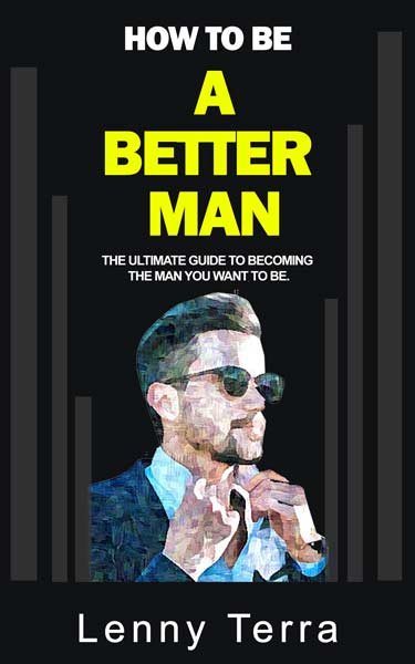 How to Be a Better Man: The ultimate guide to becoming the man you want to be.